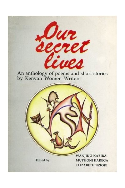 Our secret lives: An anthology of poems and short stories by Kenyan women writers